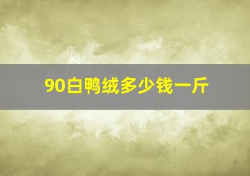 90白鸭绒多少钱一斤