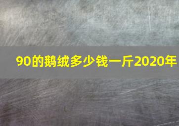 90的鹅绒多少钱一斤2020年