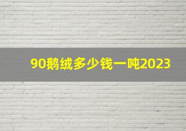 90鹅绒多少钱一吨2023