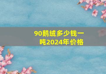 90鹅绒多少钱一吨2024年价格