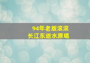 94年老版滚滚长江东逝水原唱