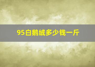 95白鹅绒多少钱一斤