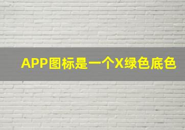 APP图标是一个X绿色底色