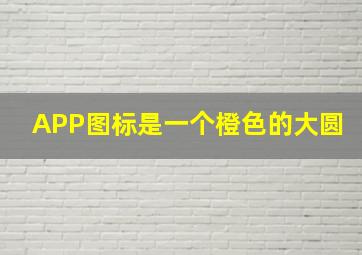 APP图标是一个橙色的大圆