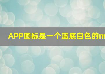 APP图标是一个蓝底白色的m