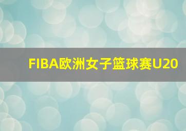 FIBA欧洲女子篮球赛U20