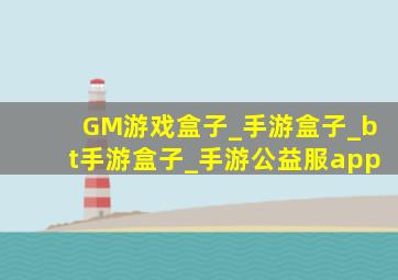 GM游戏盒子_手游盒子_bt手游盒子_手游公益服app