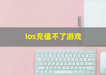 Ios充值不了游戏