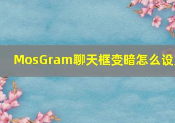 MosGram聊天框变暗怎么设置