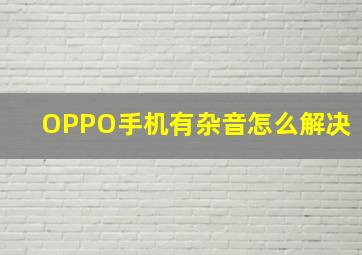 OPPO手机有杂音怎么解决