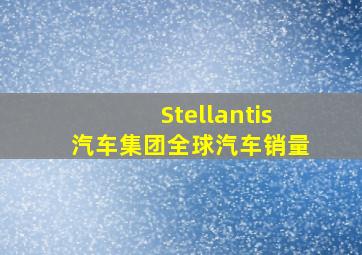 Stellantis汽车集团全球汽车销量