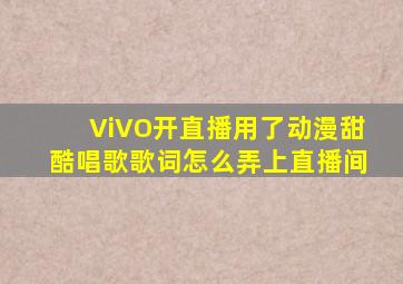 ViVO开直播用了动漫甜酷唱歌歌词怎么弄上直播间