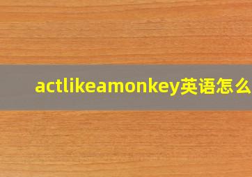 actlikeamonkey英语怎么读