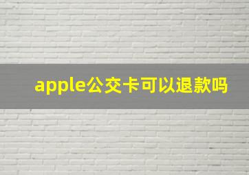 apple公交卡可以退款吗