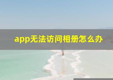 app无法访问相册怎么办