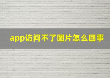 app访问不了图片怎么回事