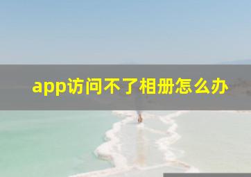 app访问不了相册怎么办