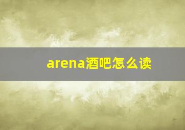 arena酒吧怎么读