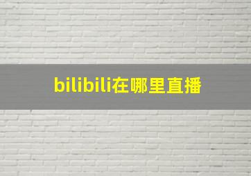 bilibili在哪里直播