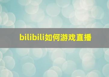 bilibili如何游戏直播