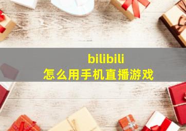 bilibili怎么用手机直播游戏