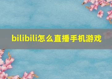 bilibili怎么直播手机游戏