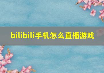 bilibili手机怎么直播游戏