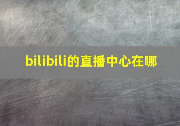 bilibili的直播中心在哪