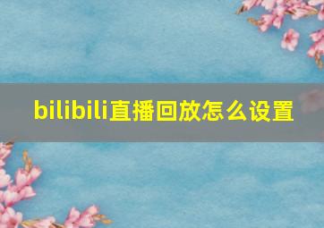 bilibili直播回放怎么设置