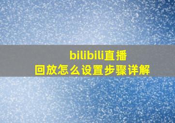 bilibili直播回放怎么设置步骤详解