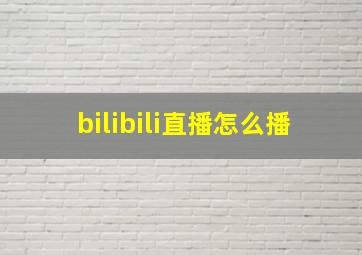 bilibili直播怎么播