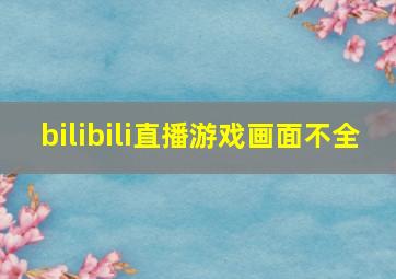 bilibili直播游戏画面不全