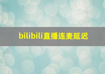 bilibili直播连麦延迟