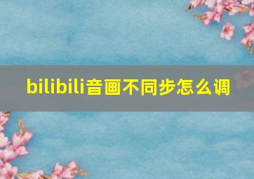 bilibili音画不同步怎么调