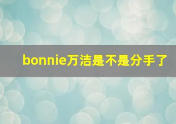 bonnie万洁是不是分手了