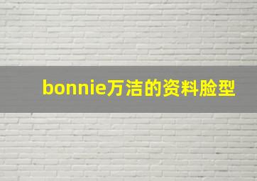 bonnie万洁的资料脸型