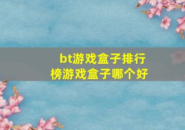 bt游戏盒子排行榜游戏盒子哪个好