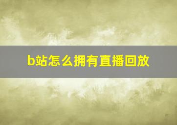 b站怎么拥有直播回放