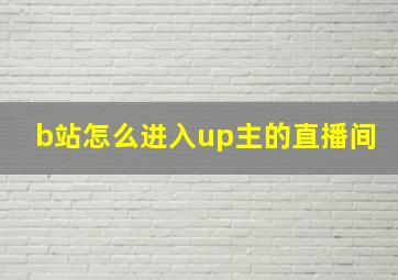 b站怎么进入up主的直播间