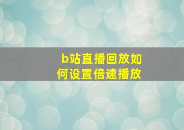 b站直播回放如何设置倍速播放