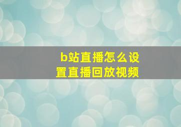 b站直播怎么设置直播回放视频