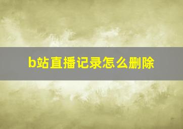 b站直播记录怎么删除