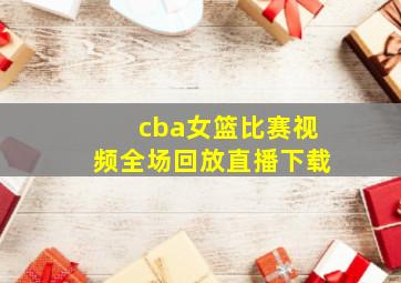 cba女篮比赛视频全场回放直播下载