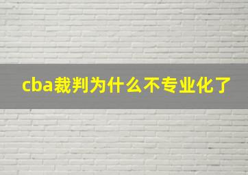 cba裁判为什么不专业化了