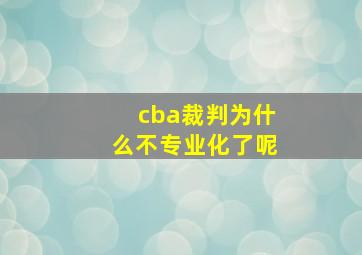 cba裁判为什么不专业化了呢