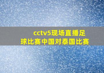 cctv5现场直播足球比赛中国对泰国比赛