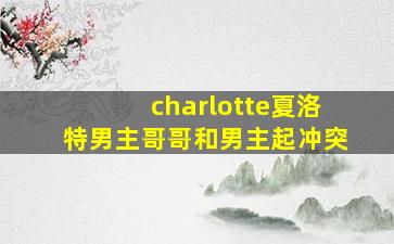 charlotte夏洛特男主哥哥和男主起冲突