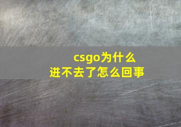 csgo为什么进不去了怎么回事