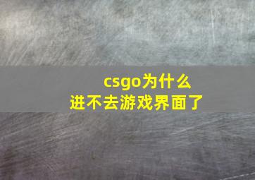 csgo为什么进不去游戏界面了