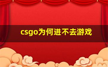 csgo为何进不去游戏